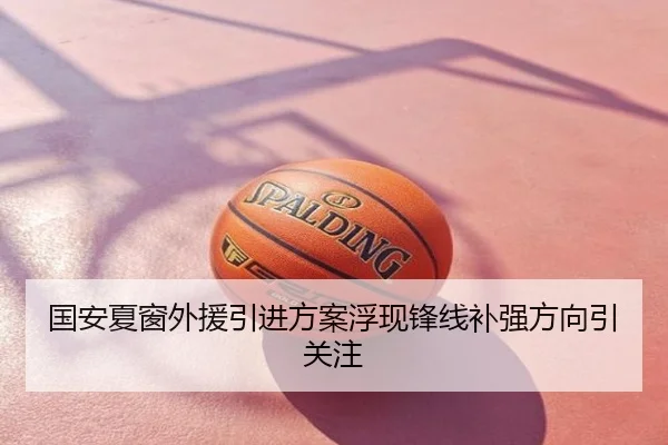 国安夏窗外援引进方案浮现锋线补强方向引关注
