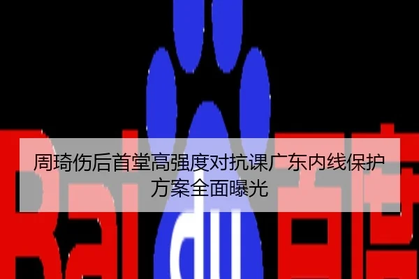 周琦伤后首堂高强度对抗课广东内线保护方案全面曝光