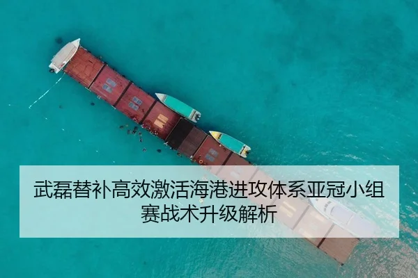 武磊替补高效激活海港进攻体系亚冠小组赛战术升级解析