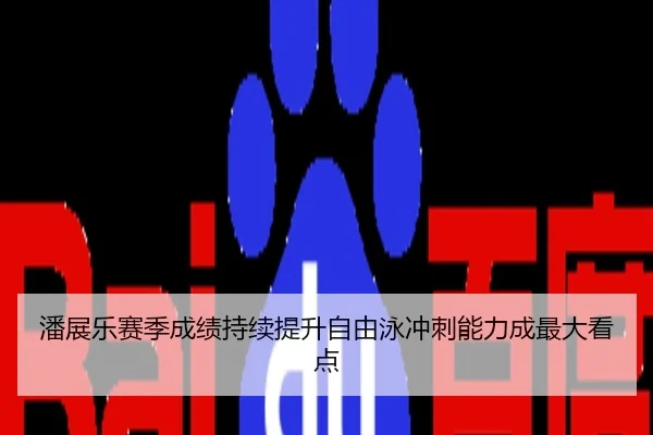 潘展乐赛季成绩持续提升自由泳冲刺能力成最大看点