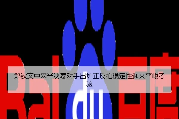 郑钦文中网半决赛对手出炉正反拍稳定性迎来严峻考验