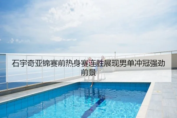 石宇奇亚锦赛前热身赛连胜展现男单冲冠强劲前景